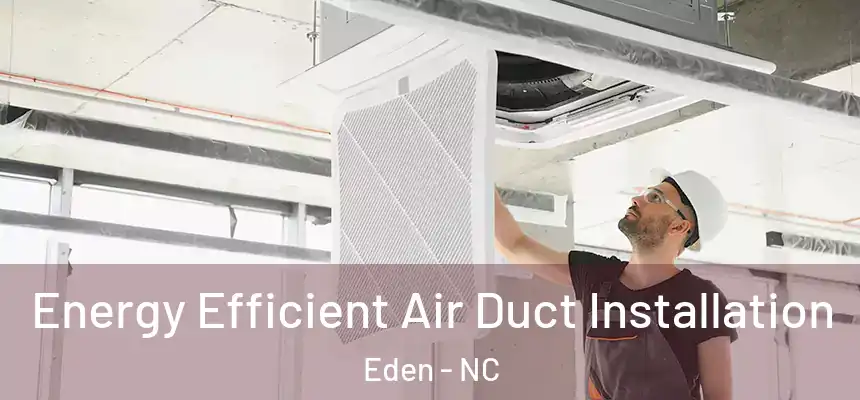  Energy Efficient Air Duct Installation Eden - NC